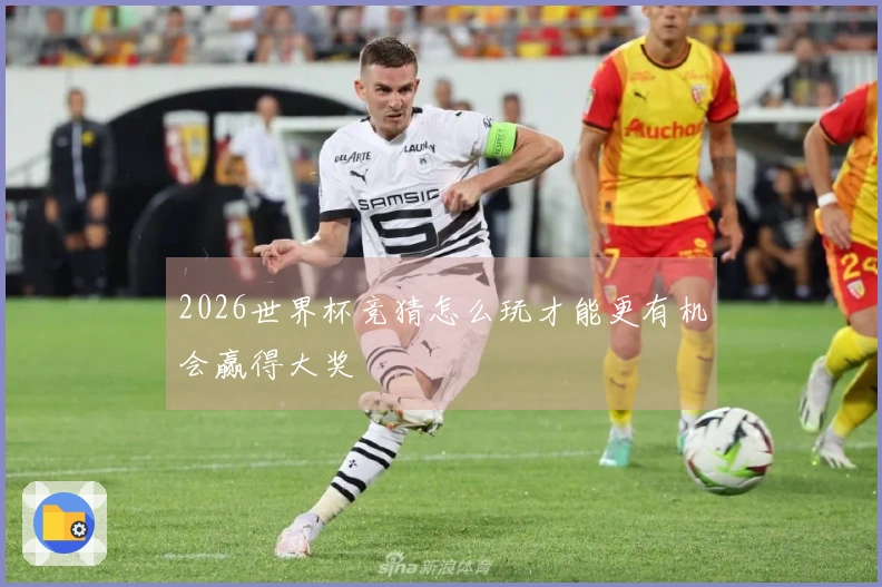 2026世界杯竞猜怎么玩才能更有机会赢得大奖
