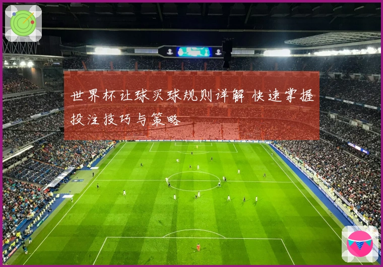 世界杯让球买球规则详解 快速掌握投注技巧与策略
