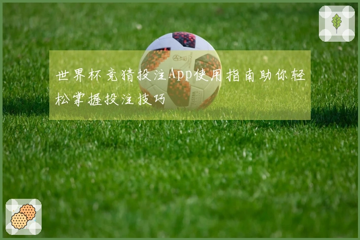 世界杯竞猜投注App使用指南助你轻松掌握投注技巧