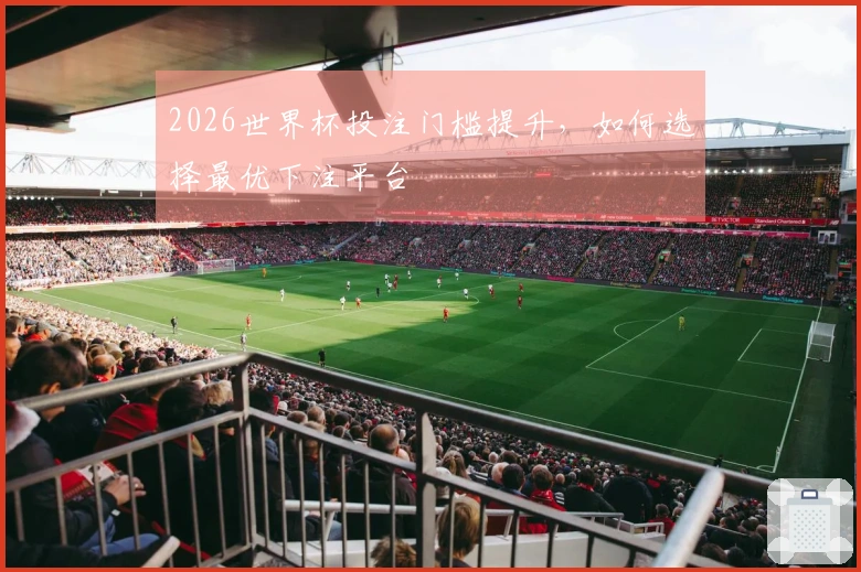 2026世界杯投注门槛提升，如何选择最优下注平台