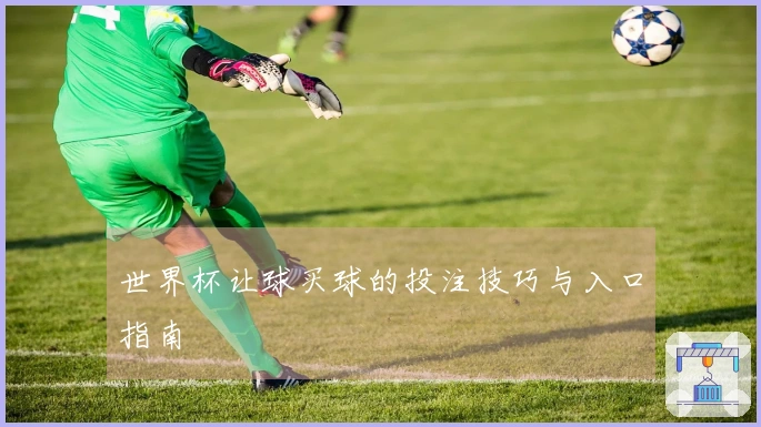 世界杯让球买球的投注技巧与入口指南