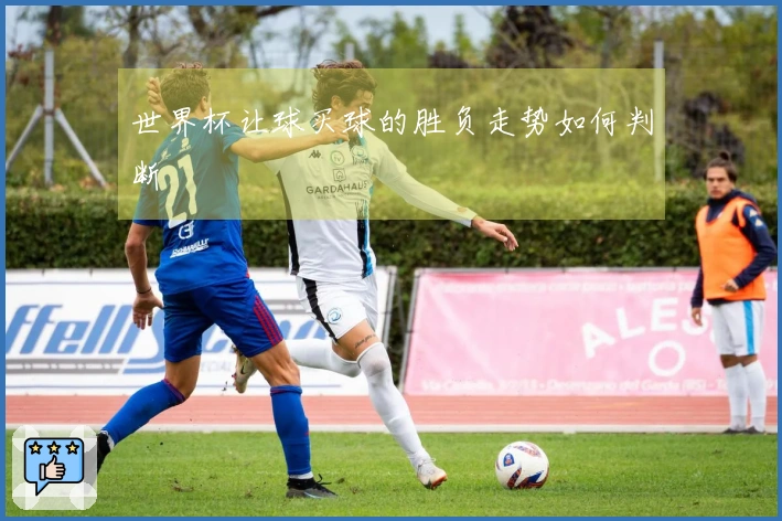 世界杯让球买球的胜负走势如何判断