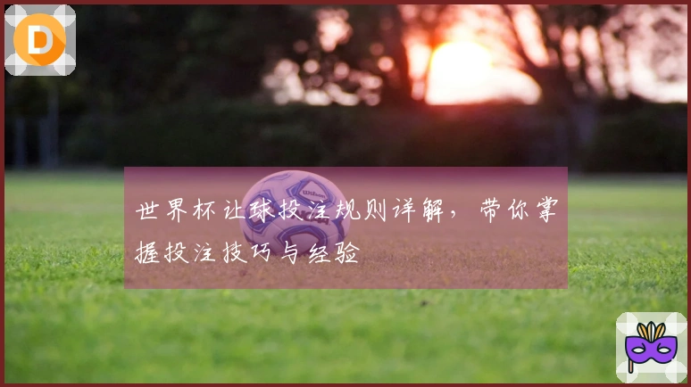 世界杯让球投注规则详解，带你掌握投注技巧与经验